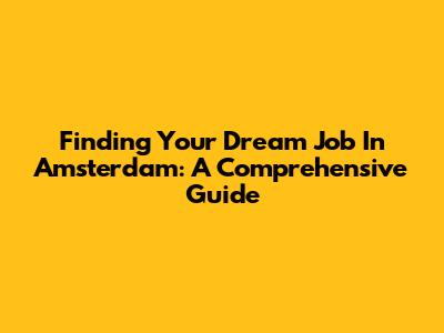 Finding Your Dream Job In Amsterdam: A Comprehensive Guide