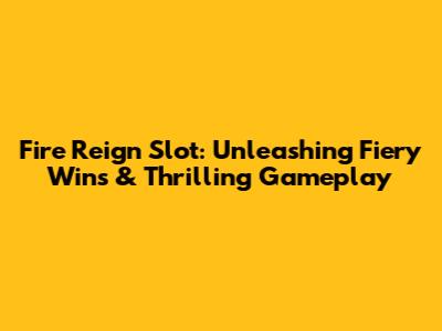 Fire Reign Slot: Unleashing Fiery Wins & Thrilling Gameplay