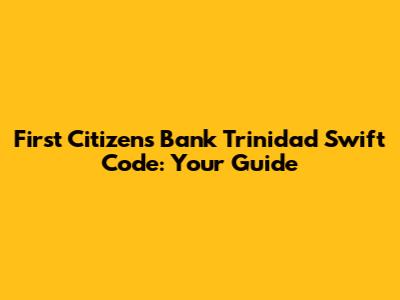 First Citizens Bank Trinidad Swift Code: Your Guide