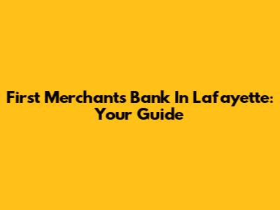 First Merchants Bank In Lafayette: Your Guide