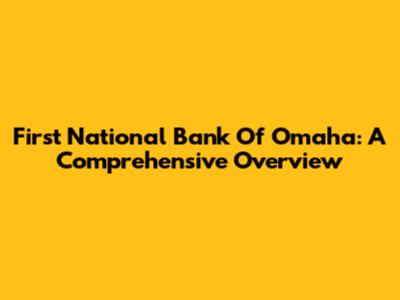 First National Bank Of Omaha: A Comprehensive Overview