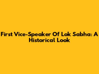 First Vice-Speaker Of Lok Sabha: A Historical Look