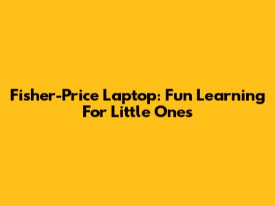 Fisher-Price Laptop: Fun Learning For Little Ones