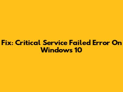 Fix: Critical Service Failed Error On Windows 10