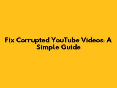 Fix Corrupted YouTube Videos: A Simple Guide