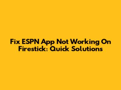 Fix ESPN App Not Working On Firestick: Quick Solutions