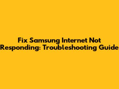 Fix Samsung Internet Not Responding: Troubleshooting Guide
