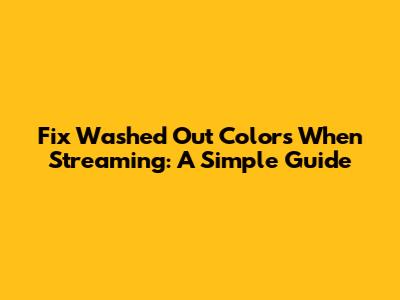 Fix Washed Out Colors When Streaming: A Simple Guide