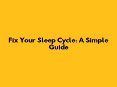 Fix Your Sleep Cycle: A Simple Guide