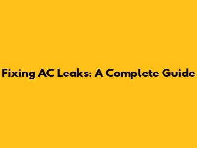 Fixing AC Leaks: A Complete Guide