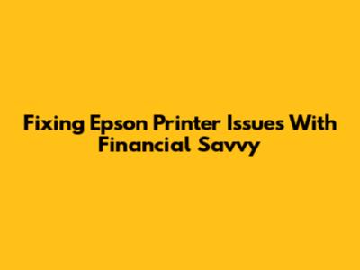 Fixing Epson Printer Issues With Financial Savvy