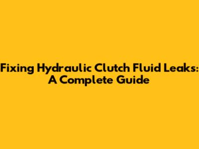 Fixing Hydraulic Clutch Fluid Leaks: A Complete Guide