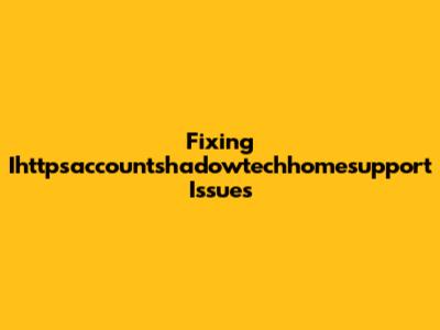 Fixing Ihttpsaccountshadowtechhomesupport Issues