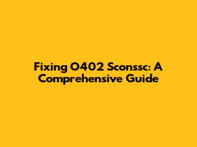 Fixing O402 Sconssc: A Comprehensive Guide
