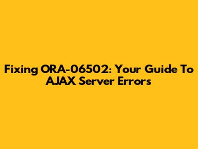 Fixing ORA-06502: Your Guide To AJAX Server Errors