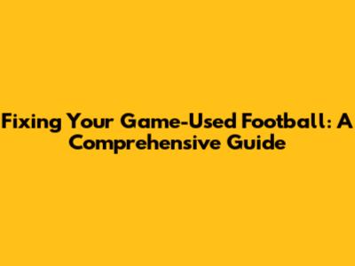 Fixing Your Game-Used Football: A Comprehensive Guide