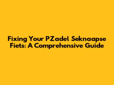 Fixing Your PZadel Seknaapse Fiets: A Comprehensive Guide