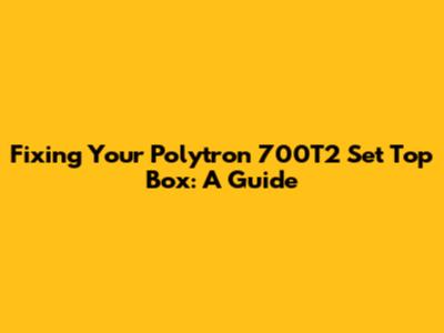 Fixing Your Polytron 700T2 Set Top Box: A Guide