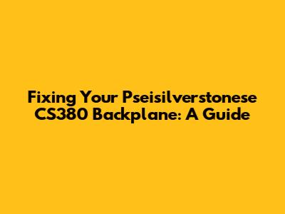Fixing Your Pseisilverstonese CS380 Backplane: A Guide