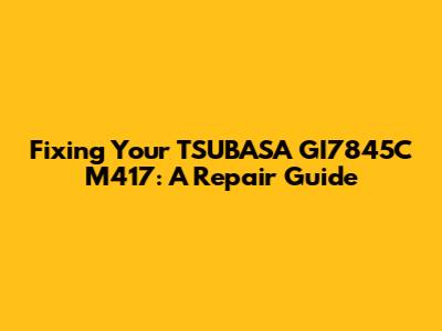 Fixing Your TSUBASA GI7845C M417: A Repair Guide