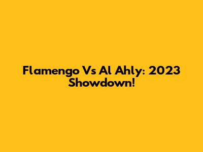 Flamengo Vs Al Ahly: 2023 Showdown!