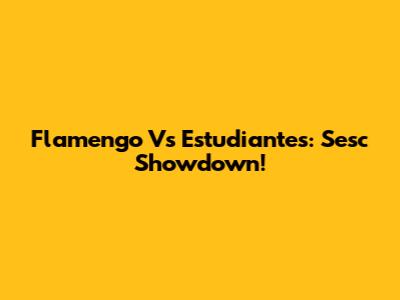 Flamengo Vs Estudiantes: Sesc Showdown!