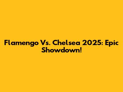 Flamengo Vs. Chelsea 2025: Epic Showdown!