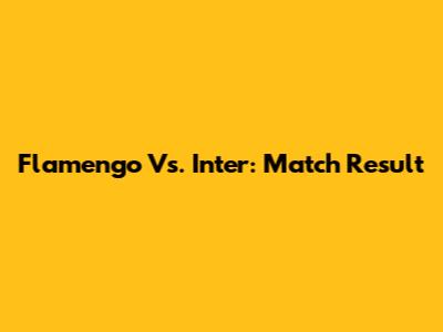 Flamengo Vs. Inter: Match Result