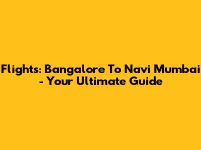 Flights: Bangalore To Navi Mumbai - Your Ultimate Guide