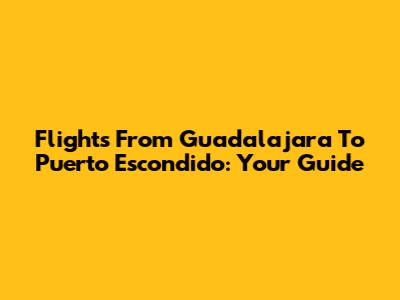 Flights From Guadalajara To Puerto Escondido: Your Guide