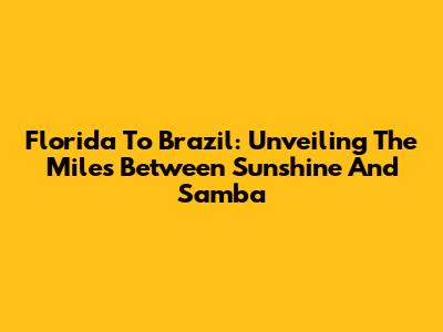 Florida To Brazil: Unveiling The Miles Between Sunshine And Samba