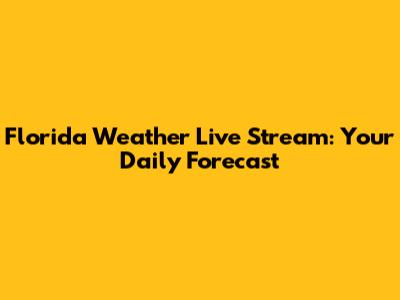 Florida Weather Live Stream: Your Daily Forecast