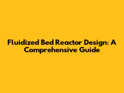 Fluidized Bed Reactor Design: A Comprehensive Guide