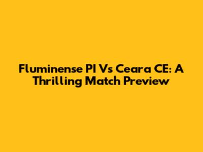 Fluminense PI Vs Ceara CE: A Thrilling Match Preview