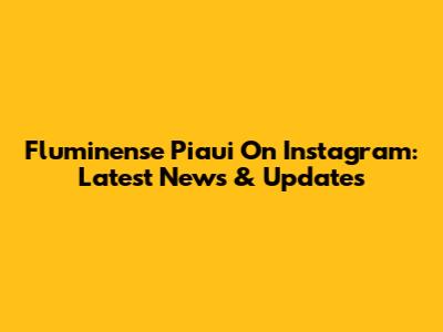 Fluminense Piaui On Instagram: Latest News & Updates