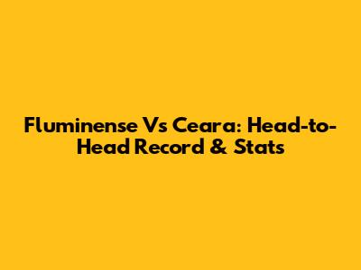 Fluminense Vs Ceara: Head-to-Head Record & Stats