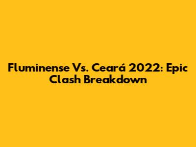 Fluminense Vs. Ceará 2022: Epic Clash Breakdown