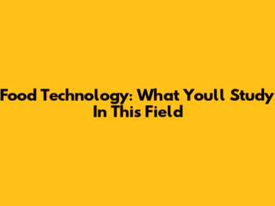 Food Technology: What You'll Study In This Field
