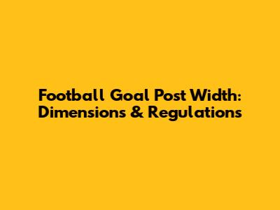 Football Goal Post Width: Dimensions & Regulations