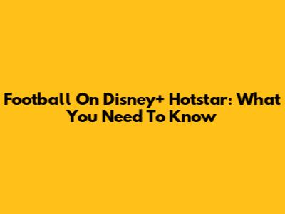 Football On Disney+ Hotstar: What You Need To Know