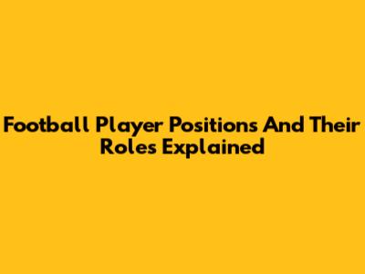 Football Player Positions And Their Roles Explained