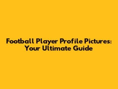 Football Player Profile Pictures: Your Ultimate Guide