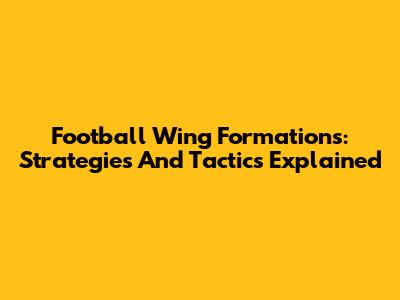 Football Wing Formations: Strategies And Tactics Explained
