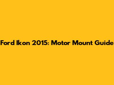 Ford Ikon 2015: Motor Mount Guide