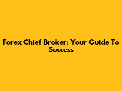 Forex Chief Broker: Your Guide To Success
