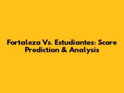 Fortaleza Vs. Estudiantes: Score Prediction & Analysis