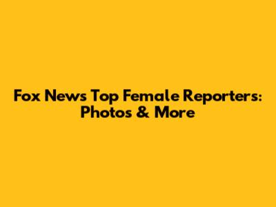 Fox News' Top Female Reporters: Photos & More
