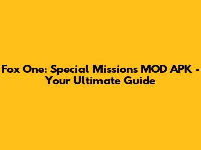 Fox One: Special Missions MOD APK - Your Ultimate Guide