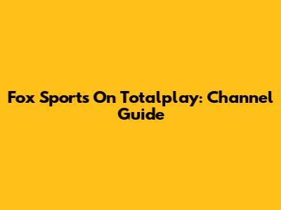 Fox Sports On Totalplay: Channel Guide