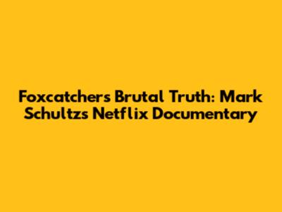 Foxcatcher's Brutal Truth: Mark Schultz's Netflix Documentary